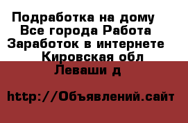 Подработка на дому  - Все города Работа » Заработок в интернете   . Кировская обл.,Леваши д.